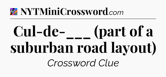 Cul-de-___ (part of a suburban road layout) Crossword Clue