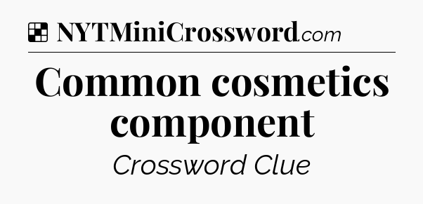 Solution: Common cosmetics component - NYT Crossword