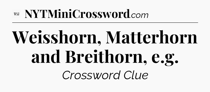 Weisshorn, Matterhorn and Breithorn, e.g - WSJ Crossword