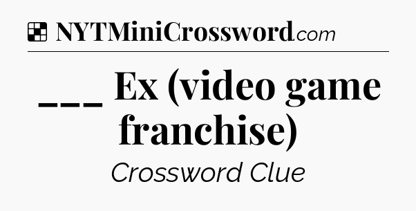Solution: ___ Ex (video game franchise) - NYT Crossword