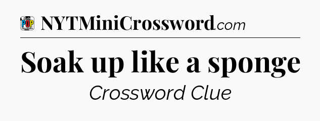 Soak up like a sponge Crossword Clue