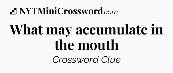 Solution: What may accumulate in the mouth - NYT Crossword