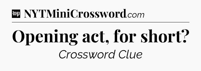 Opening act, for short Crossword Clue