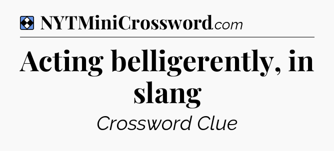 Solution: Acting belligerently, in slang - NYT Mini Crossword
