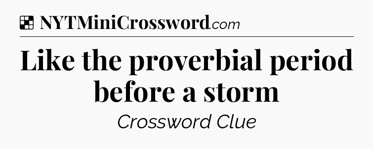 Solution: Like the proverbial period before a storm - NYT Crossword