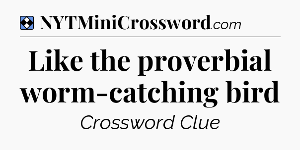 Solution: Like the proverbial worm-catching bird - NYT Mini Crossword
