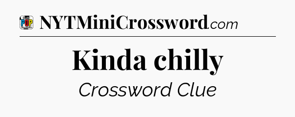 Kinda chilly Crossword Clue