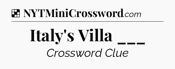 Solution: Italy's Villa ___ - NYT Crossword