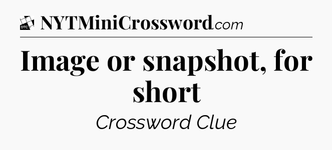 Image or snapshot, for short - Daily Themed Classic Crossword