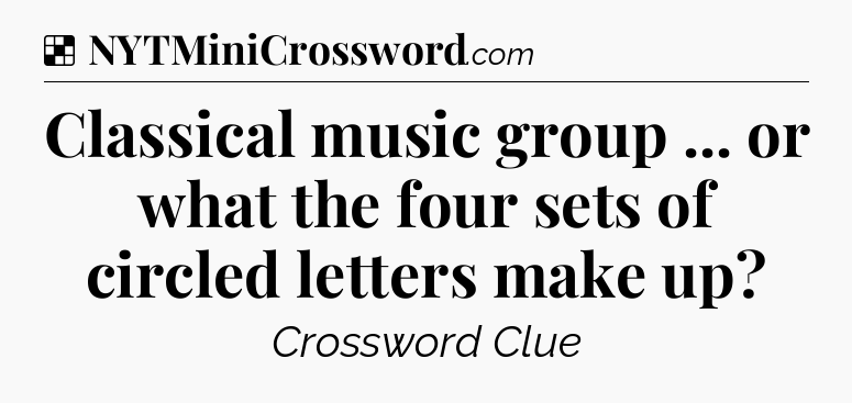 Solution: Classical music group ... or what the four sets of circled letters make up - NYT Crossword