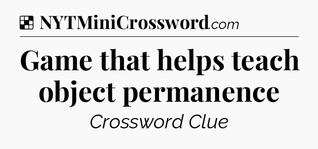 Solution: Game that helps teach object permanence - NYT Crossword