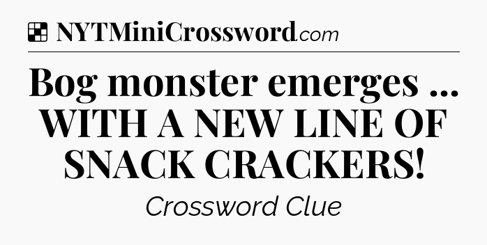 Solution: Bog monster emerges ... WITH A NEW LINE OF SNACK CRACKERS - NYT Crossword