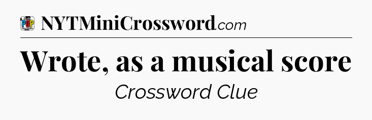 Wrote, as a musical score Crossword Clue