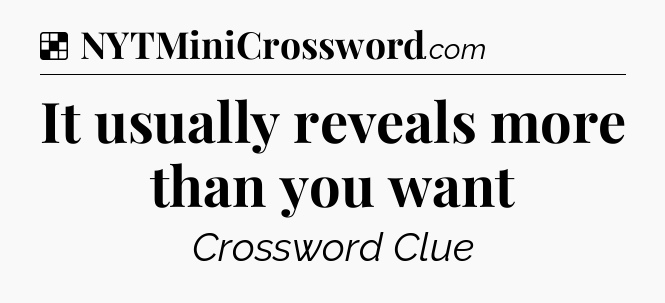 Solution: It usually reveals more than you want - NYT Crossword