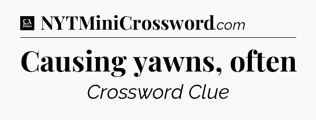 Causing yawns, often - LA Times Crossword