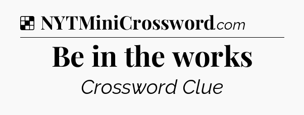 Solution: Be in the works - NYT Crossword