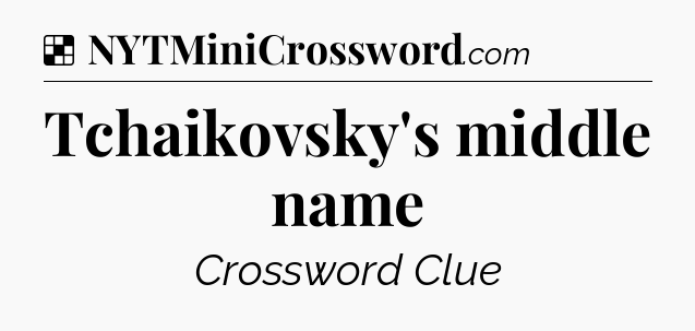 Solution: Tchaikovsky's middle name - NYT Crossword