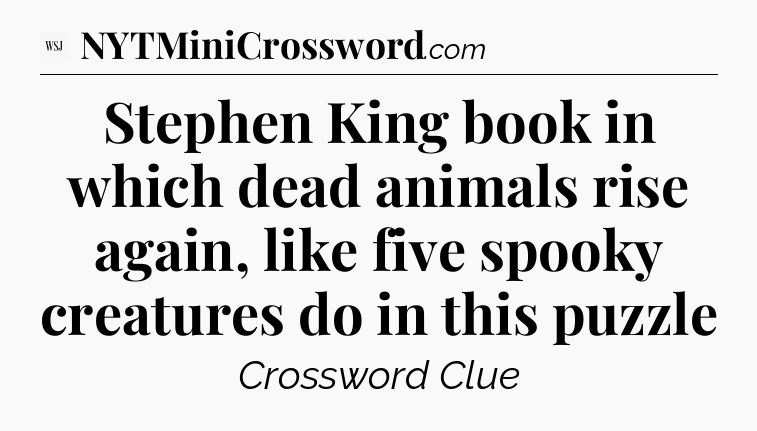 Stephen King book in which dead animals rise again, like five spooky creatures do in this puzzle - WSJ Crossword