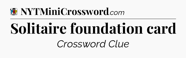 Solitaire foundation card Crossword Clue