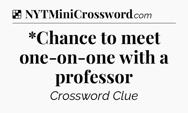 Solution: *Chance to meet one-on-one with a professor - NYT Crossword