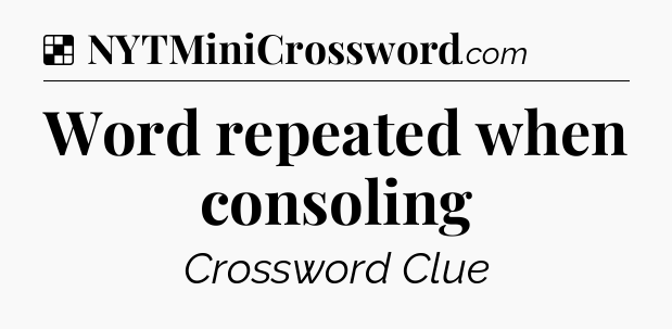 Solution: Word repeated when consoling - NYT Crossword