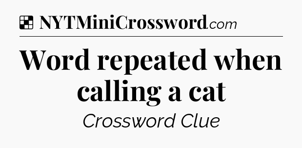 Solution: Word repeated when calling a cat - NYT Crossword