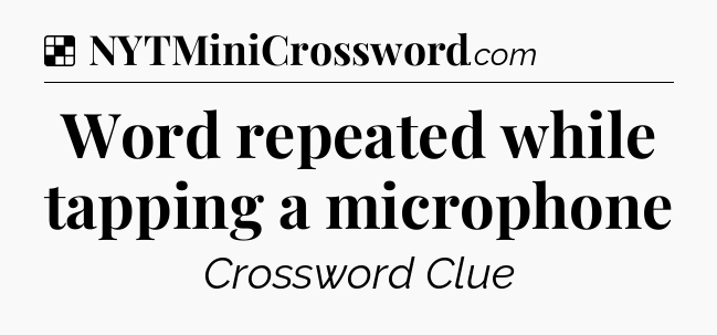 Solution: Word repeated while tapping a microphone - NYT Crossword