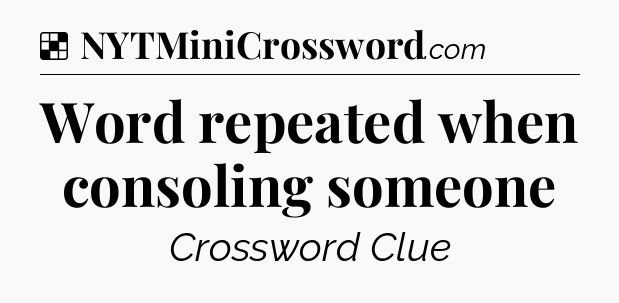 Solution: Word repeated when consoling someone - NYT Crossword