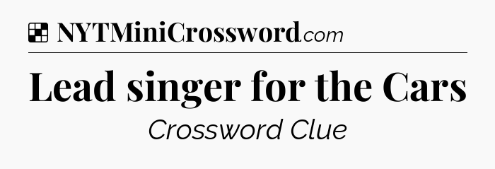 Solution: Lead singer for the Cars - NYT Crossword