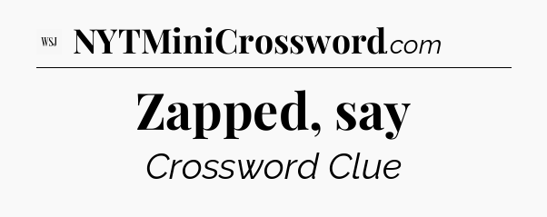 Zapped, say - WSJ Crossword