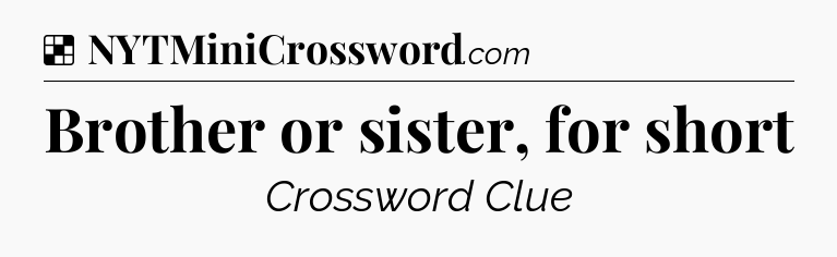 Solution: Brother or sister, for short - NYT Crossword