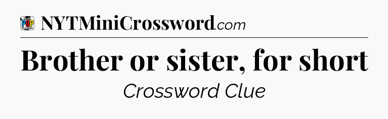 Brother or sister, for short Crossword Clue