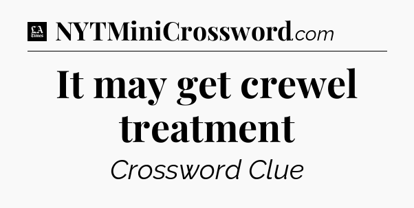 It may get crewel treatment - LA Times Crossword