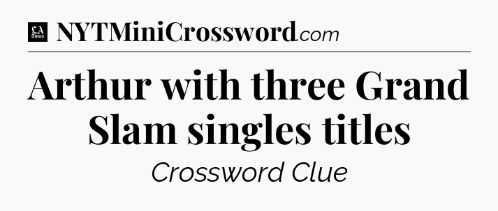 Arthur with three Grand Slam singles titles - LA Times Crossword