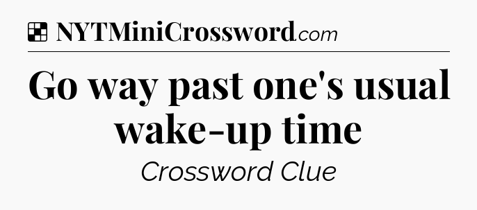 Solution: Go way past one's usual wake-up time - NYT Crossword