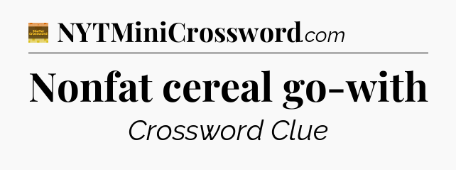 Nonfat cereal go-with - Eugene Sheffer Crossword