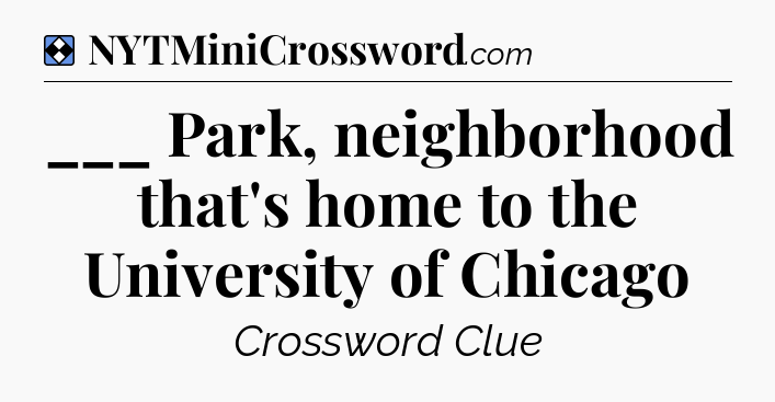 Solution: ___ Park, neighborhood that's home to the University of Chicago - NYT Mini Crossword