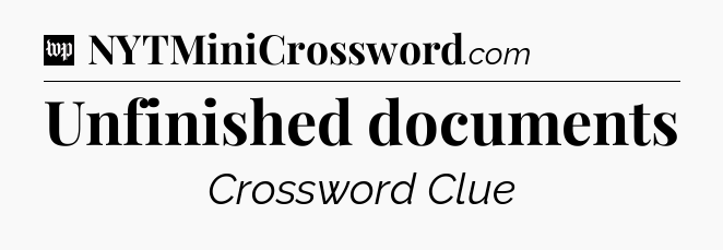 Unfinished documents Crossword Clue