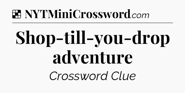Solution: Shop-till-you-drop adventure - NYT Crossword