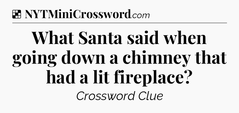 Solution: What Santa said when going down a chimney that had a lit fireplace - NYT Crossword