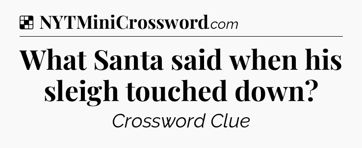 Solution: What Santa said when his sleigh touched down - NYT Crossword