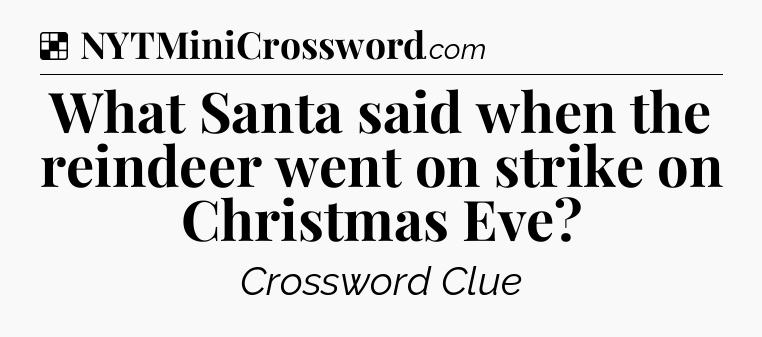 Solution: What Santa said when the reindeer went on strike on Christmas Eve - NYT Crossword