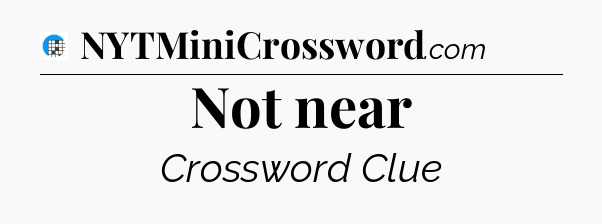 Not near Crossword Clue