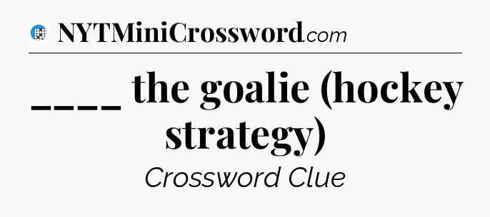 ____ the goalie (hockey strategy) Crossword Clue