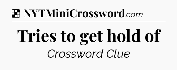Solution: Tries to get hold of - NYT Crossword