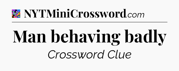 Man behaving badly Crossword Clue