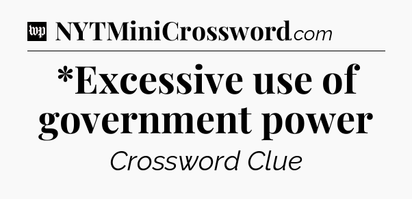 *Excessive use of government power Crossword Clue