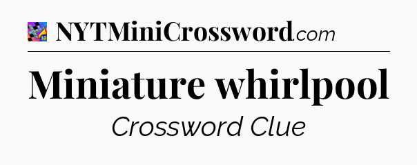 Miniature whirlpool Crossword Clue