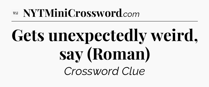 Gets unexpectedly weird, say (Roman) - WSJ Crossword