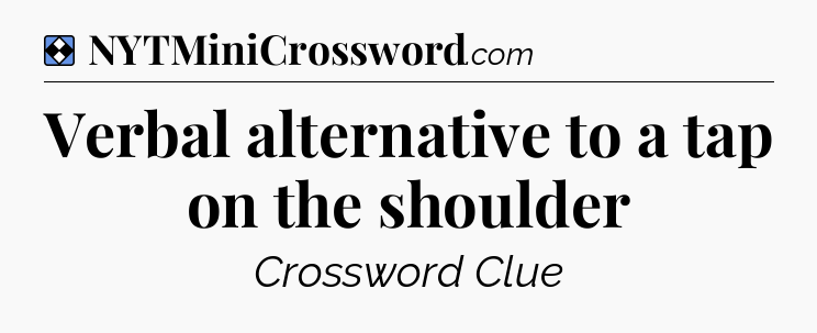 Solution: Verbal alternative to a tap on the shoulder - NYT Mini Crossword